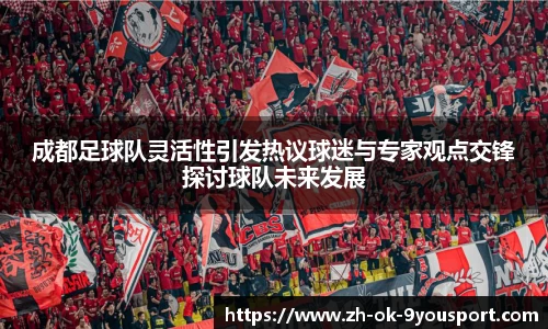成都足球队灵活性引发热议球迷与专家观点交锋探讨球队未来发展