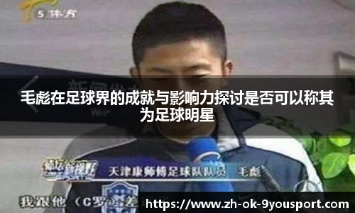 毛彪在足球界的成就与影响力探讨是否可以称其为足球明星