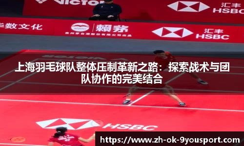 上海羽毛球队整体压制革新之路：探索战术与团队协作的完美结合