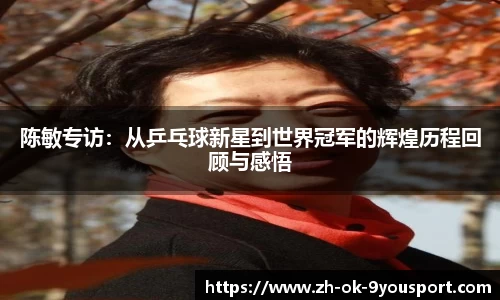 陈敏专访：从乒乓球新星到世界冠军的辉煌历程回顾与感悟