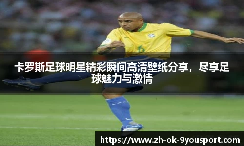 卡罗斯足球明星精彩瞬间高清壁纸分享，尽享足球魅力与激情