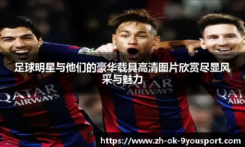 足球明星与他们的豪华载具高清图片欣赏尽显风采与魅力